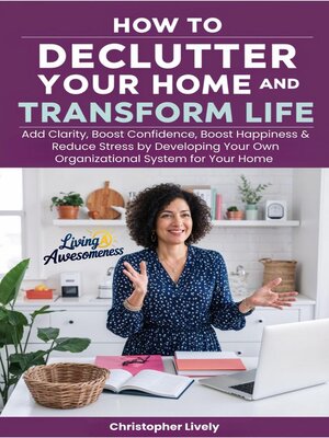 cover image of How to Declutter Your Home and Transform Your Life--Add Clarity, Boost Confidence, Boost Happiness & Reduce Stress by Developing Your Own Organizational System for Your Home
